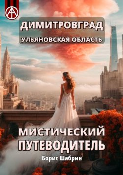 Книга "Димитровград. Ульяновская область. Мистический путеводитель" – Борис Шабрин