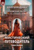 Долгопрудный. Московская область. Мистический путеводитель (Борис Шабрин)