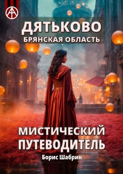 Книга "Дятьково. Брянская область. Мистический путеводитель" – Борис Шабрин