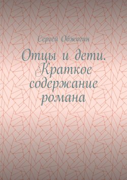 Книга "Отцы и дети. Краткое содержание романа" – Сергей Обжогин