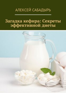 Книга "Загадка кефира: Секреты эффективной диеты" – Алексей Сабадырь