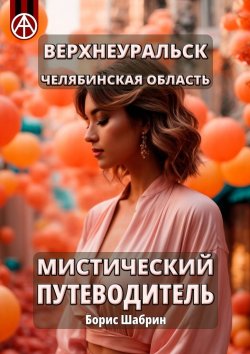 Книга "Верхнеуральск. Челябинская область. Мистический путеводитель" – Борис Шабрин