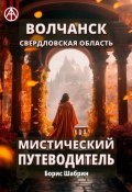 Волчанск. Свердловская область. Мистический путеводитель (Борис Шабрин)