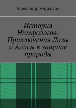 Книга "История Нимфологов: Приключения Лизы и Алисы в защите природы" – Александр Андерсон