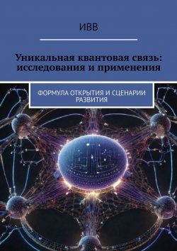 Книга "Уникальная квантовая связь: исследования и применения. Формула открытия и сценарии развития" – ИВВ