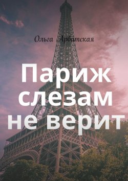 Книга "Париж слезам не верит" – Ольга Арбатская