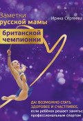 Заметки русской мамы британской чемпионки / Да! Возможно стать здоровее и счастливее, если ребенок решает заняться профессиональным спортом (Ирина Сергеева)