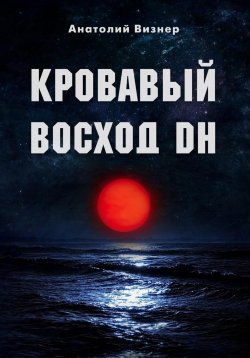 Книга "Кровавый восход DH" – Анатолий Визнер, 2024