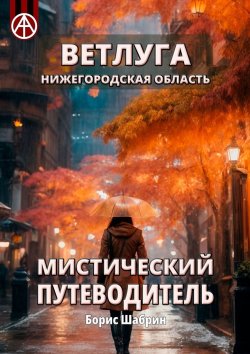 Книга "Ветлуга. Нижегородская область. Мистический путеводитель" – Борис Шабрин