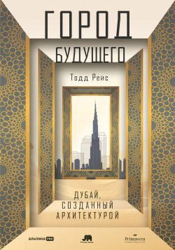 Книга "Город будущего: Дубай, созданный архитектурой" – Тодд Рейс, 2021