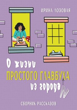 Книга "О жизни простого главбуха из города N. Сборник рассказов" – Ирина Лозовая, 2024