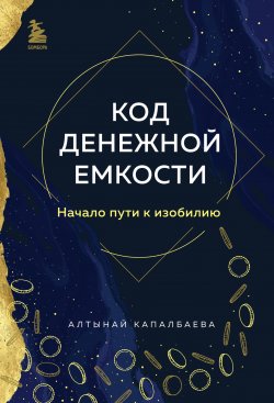 Книга "Код денежной емкости. Начало пути к изобилию" {Спасибо, Вселенная!} – Алтынай Капалбаева, 2023