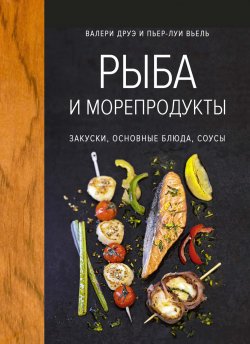 Книга "Рыба и морепродукты. Закуски, основные блюда, соусы" – Валери Друэ, Пьер-Луи Вьель, 2012