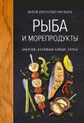 Рыба и морепродукты. Закуски, основные блюда, соусы (Пьер-Луи Вьель, Валери Друэ, 2012)