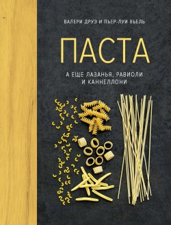 Книга "Паста, а еще лазанья, равиоли и каннеллони" – Валери Друэ, Пьер-Луи Вьель, 2012