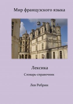 Книга "Мир французского языка: лексика (Словарь-справочник)" – Лев Ребрин, 2024