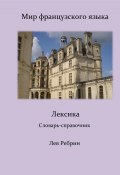 Мир французского языка: лексика (Словарь-справочник) (Лев Ребрин, 2024)