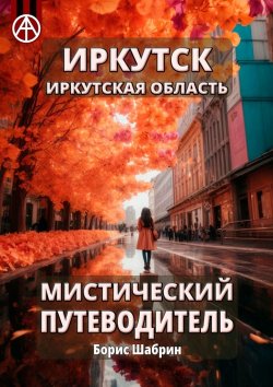 Книга "Иркутск. Иркутская область. Мистический путеводитель" – Борис Шабрин