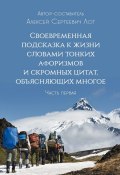 Своевременная подсказка к жизни словами тонких афоризмов и скромных цитат, объясняющих многое. Часть первая (Алексей Лот)