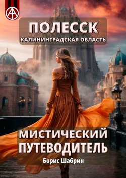 Книга "Полесск. Калининградская область. Мистический путеводитель" – Борис Шабрин