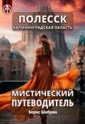 Полесск. Калининградская область. Мистический путеводитель (Борис Шабрин)