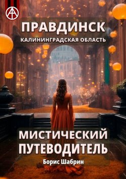 Книга "Правдинск. Калининградская область. Мистический путеводитель" – Борис Шабрин