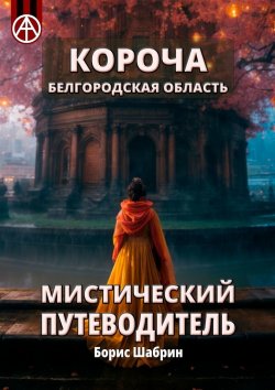 Книга "Короча. Белгородская область. Мистический путеводитель" – Борис Шабрин