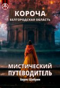 Короча. Белгородская область. Мистический путеводитель (Борис Шабрин)