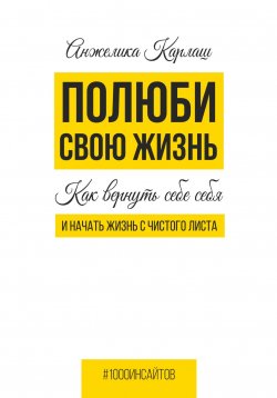 Книга "Полюби свою жизнь. Как вернуть себе себя и начать жизнь с чистого листа" – Анжелика Карлаш, 2024