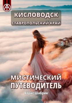 Книга "Кисловодск. Ставропольский край. Мистический путеводитель" – Борис Шабрин