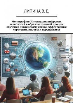 Книга "Монография: Интеграция цифровых технологий в образовательный процесс обучения английскому языку: эффективные стратегии, вызовы и перспективы" – Валерия Липина