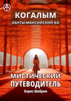 Книга "Когалым. Ханты-Мансийский АО. Мистический путеводитель" – Борис Шабрин