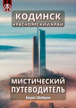 Книга "Кодинск. Красноярский край. Мистический путеводитель" – Борис Шабрин