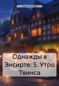 Однажды в Энсирте: 5. Утро Твинса (Андрей Каменев, 2024)