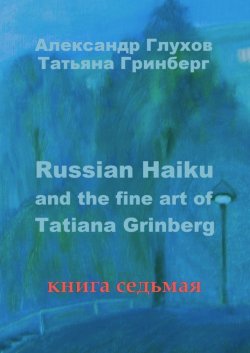 Книга "Russian Haiku and the fine art of Tatiana Grinberg. Книга седьмая" – Александр Глухов, Татьяна Гринберг