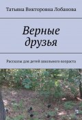 Верные друзья. Рассказы для детей школьного возраста (Татьяна Лобанова)