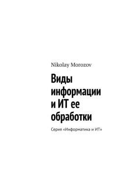 Книга "Виды информации и ИТ ее обработки. Серия «Информатика и ИТ»" – Nikolay Morozov