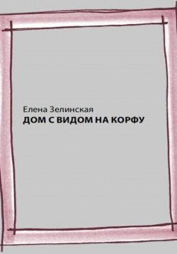 Книга "Дом с видом на Корфу" – Елена Зелинская, 2023