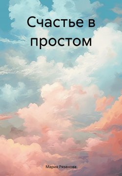 Книга "Счастье в простом" – Мария Рязанова, 2024