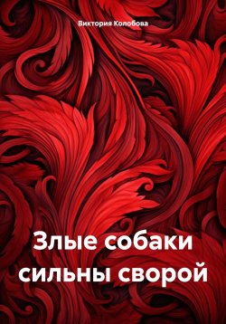 Книга "Злые собаки сильны сворой" – Виктория Колобова, 2024