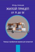 Жилой прицеп от А до Ы. Помощь в приобретении каравана для путешествий (Игорь Алясьев, 2024)