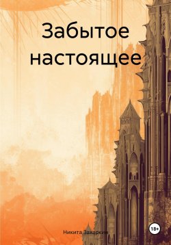 Книга "Забытое настоящее" – Никита Захаркин, 2024