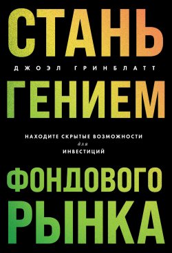 Книга "Стань гением фондового рынка. Находите скрытые возможности для инвестиций" {Библиотека частного инвестора. От экспертов – экспертам} – Джоэл Гринблатт, 2024