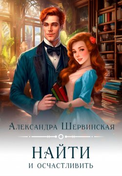 Книга "Найти и осчастливить" – Александра Шервинская, 2024
