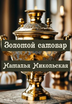 Книга "Золотой самовар" – Наталья Никольская, 2024