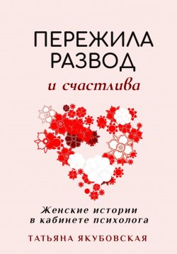 Книга "Пережила развод и счастлива. Женские истории в кабинете психолога" {Полезные книги от психолога} – Татьяна Якубовская, 2024