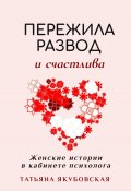 Книга "Пережила развод и счастлива. Женские истории в кабинете психолога" (Татьяна Якубовская, 2024)