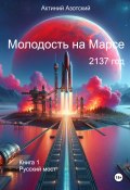 Молодость на Марсе. Книга 1. Русский мост (Актиний Азотский, 2024)