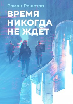 Книга "Время никогда не ждёт" – Роман Решетов, 2024