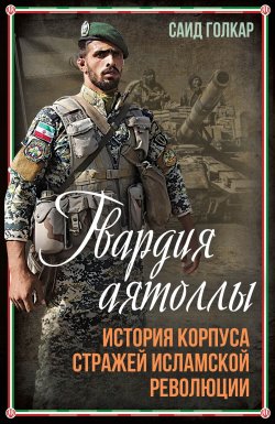 Книга "Гвардия аятоллы. История Корпуса Стражей Исламской Революции" {Весь мир} – Саид Голкар, 2024